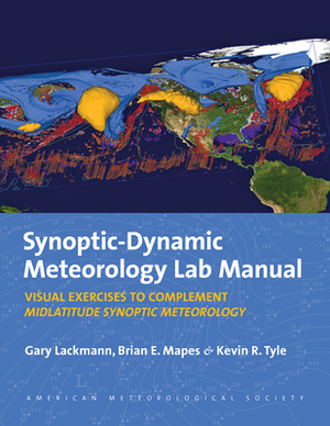 Synoptic-Dynamic Meteorology Lab Manual: Visual Exercises to Complement Midlatitude Synoptic Meteorology by Kevin R. Tyle, Gary Lackmann, Brian E. Mapes