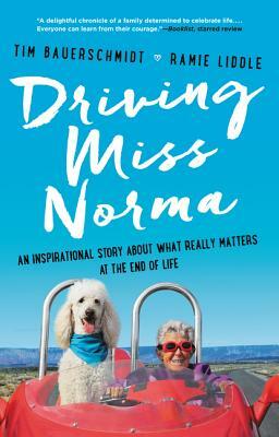 Driving Miss Norma: An Inspirational Story about What Really Matters at the End of Life by Tim Bauerschmidt, Ramie Liddle