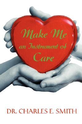 Make Me an Instrument of Care by Charles E. Smith