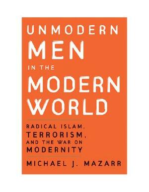 Unmodern Men in the Modern World by Michael J. Mazarr