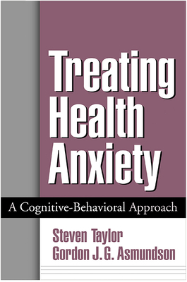 Treating Health Anxiety: A Cognitive-Behavioral Approach by Gordon J. G. Asmundson, Steven Taylor