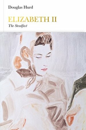 Elizabeth II: The Steadfast by Douglas Hurd