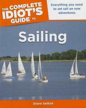 The Complete Idiot's Guide to Sailing by Diane Selkirk