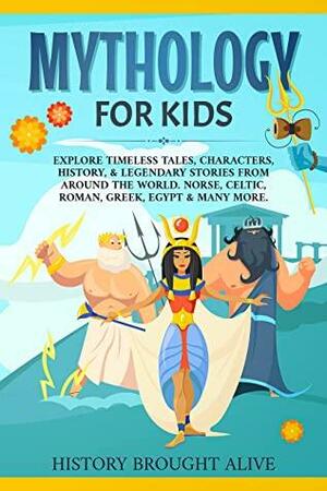 Mythology for Kids: Explore Timeless Tales, Characters, History, & Legendary Stories from Around the World. Norse, Celtic, Roman, Greek, Egypt & Many More by History Brought Alive