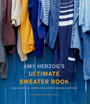 Amy Herzog's Ultimate Sweater Book: The Essential Guide for Adventurous Knitters by Amy Herzog