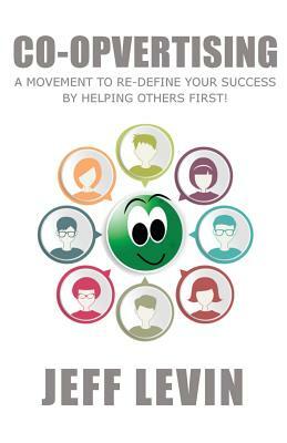 Co-Opvertising: A Movement To Re-Define Your Success By Simply Helping Others First! by Jeff Levin