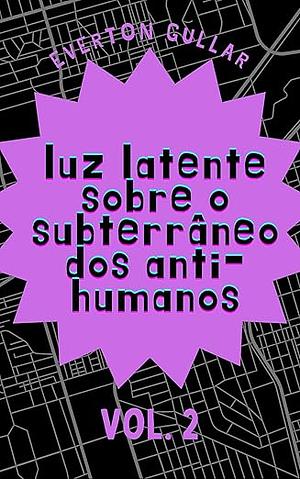 luz latente sobre o subterrâneo dos anti-humanos: VOL.2 by Everton Gullar