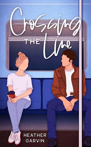 Crossing the Line: A Grumpy Sunshine Romance by Heather Garvin