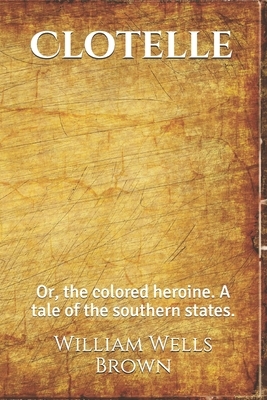 Clotelle: or, the colored heroine. A tale of the southern states. by William Wells Brown