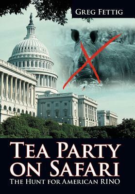 Tea Party on Safari: The Hunt for American Rino by Greg Fettig