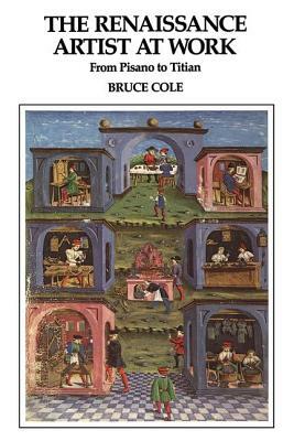 The Renaissance Artist At Work: From Pisano To Titian by Bruce Cole