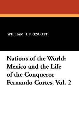 Nations of the World: Mexico and the Life of the Conqueror Fernando Cortes, Vol. 2 by William H. Prescott
