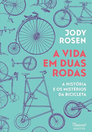 A vida em duas rodas: A história e os mistérios da bicicleta by Jody Rosen