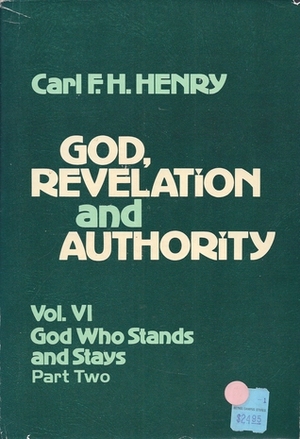 God, Revelation, and Authority, Volume 6: God Who Stands and Stays, Part Two by Carl F.H. Henry