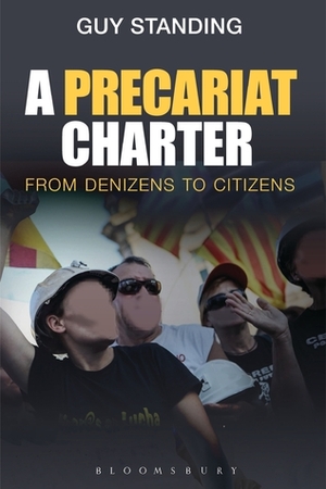 A Precariat Charter: From Denizens to Citizens by Guy Standing