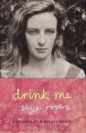 Drink Me: A Relationship Memoir by Skye Rogers, Skye Rogers