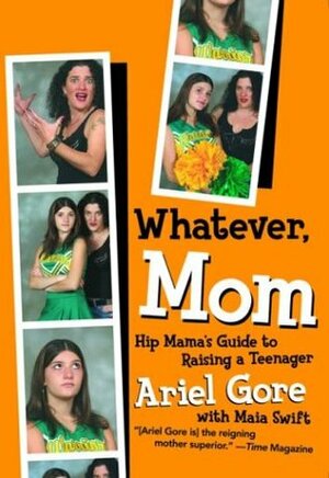 Whatever, Mom: Hip Mama's Guide to Raising a Teenager by Maia Swift, Ariel Gore