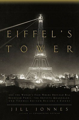 Eiffel's Tower and the World's Fair: Where Buffalo Bill Beguiled Paris, the Artists Quarreled, and Thomas Edison Became a Count by Jill Jonnes