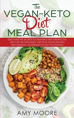 The Vegan Keto Diet Meal Plan: Discover the Secrets to Amazing and Unexpected Uses for the Ketogenic Diet Plus Vegan Recipes and Essential Techniques by Amy Moore