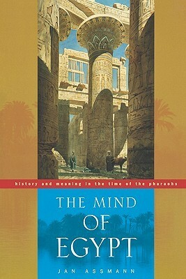The Mind of Egypt: History and Meaning in the Time of the Pharaohs by Jan Assmann, Andrew Edwin Jenkins
