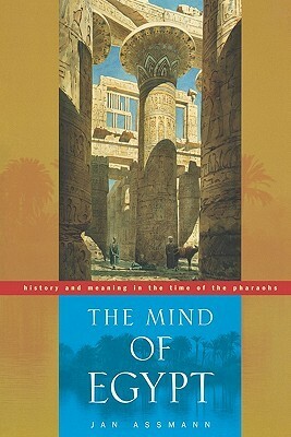 The Mind of Egypt: History and Meaning in the Time of the Pharaohs by Andrew Edwin Jenkins, Jan Assmann