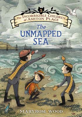 The Incorrigible Children of Ashton Place: Book V: The Unmapped Sea by Maryrose Wood