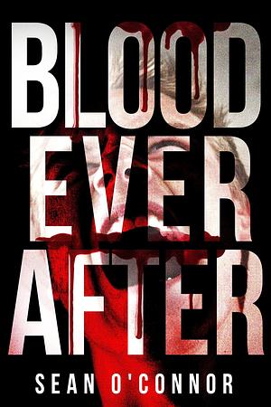 Blood Ever After: A Post Apocalyptic Zombie Thriller by Sean O'Connor, Sean O'Connor