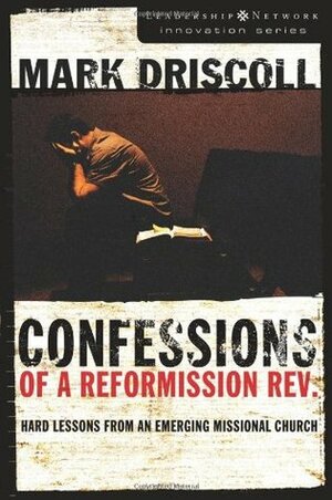Confessions of a Reformission Rev.: Hard Lessons from an Emerging Missional Church by Mark Driscoll