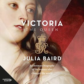 Victoria the Queen: An intimate biography of the woman who changed the world by Julia Baird