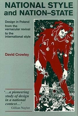 National Style and Nation-State: Design in Poland from the Vernacular Revival to the International Style by David Crowley