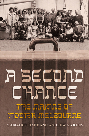 A Second Chance: The Making of Yiddish Melbourne by Margaret Taft, Andrew Markus