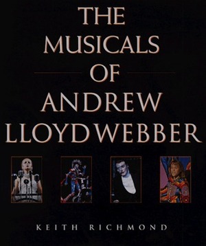 Musicals of Andrew Lloyd Webber: His Life and Works by Keith Richmond
