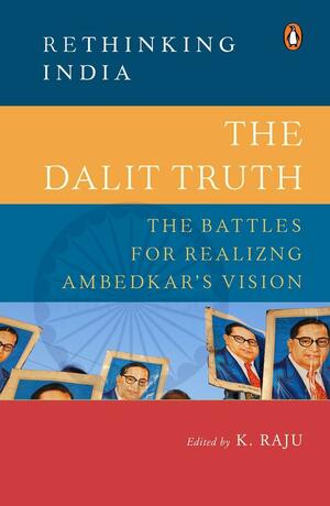 The Dalit Truth: The Battles for Realizing Ambedkar's Vision by K. Raju