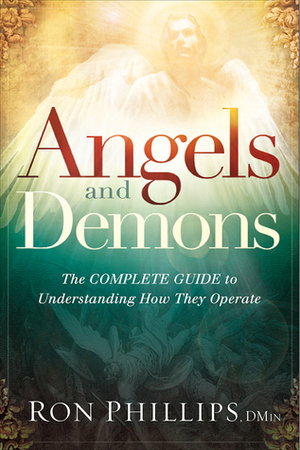 Angels and Demons: The Complete Guide to Understanding How They Operate by Ron Phillips