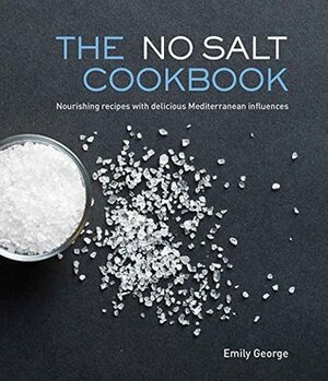 The No Salt Cookbook: Nourishing Recipes With Delicious Mediterranean Influences by Emily George