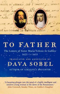 To Father: The Letters of Sister Maria Celeste to Galileo, 1623-1633. Translated and Annotated by Dava Sobel by Maria Celeste Galilei, Dava Sobel