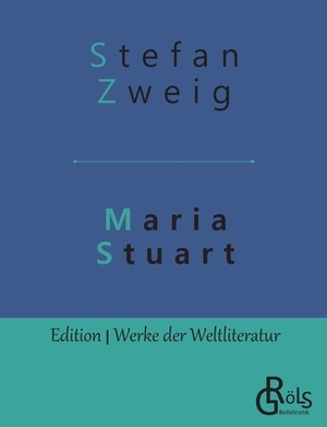 Maria Stuart: Eine Darstellung historischer Tatsachen und eine spannende Erzählung über das Leben einer leidenschaftlichen, aber wid by Stefan Zweig