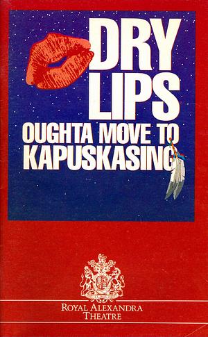 Dry Lips Oughta Move to Kapuskasing by Tomson Highway