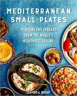 Mediterranean Small Plates: Boards, Platters, and Spreads from the World's Healthiest Cuisine by Clifford Wright, Jeff McLaughlin