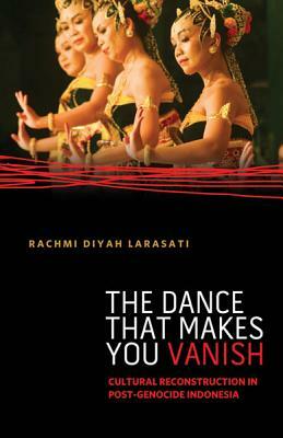 The Dance That Makes You Vanish: Cultural Reconstruction in Post-Genocide Indonesia by Rachmi Diyah Larasati