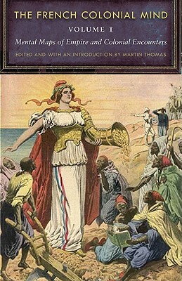 The French Colonial Mind, Volume 1: Mental Maps of Empire and Colonial Encounters by 