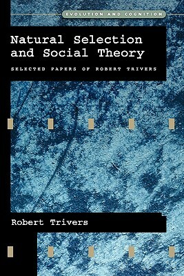 Natural Selection and Social Theory: Selected Papers of Robert Trivers by Robert Trivers