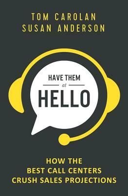 Have Them at Hello: How the Best Call Centers Crush Sales Projections by Tom Carolan, Susan Anderson