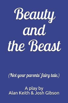 Beauty and the Beast (Not your parents' fairy tale.) by Josh Gibson, Alan Keith