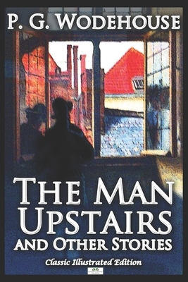 The Man Upstairs and Other Stories - Classic Illustrated Edition by P.G. Wodehouse