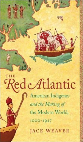 The Red Atlantic: American Indigenes and the Making of the Modern World, 1000-1927 by Jace Weaver