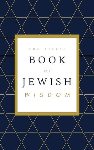 The Little Book of Jewish Wisdom: 100 QUOTES, PROVERBS, AND SAYINGS FROM THE JEWISH TRADITION. by Ilana Tucker