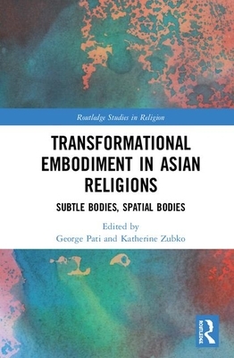 Transformational Embodiment in Asian Religions: Subtle Bodies, Spatial Bodies by 