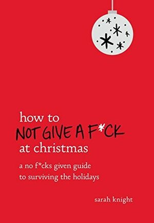 How to Not Give a F*ck at Christmas: A No F*cks Given Guide to Surviving the Holidays by Sarah Knight