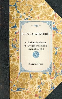 Ross's Adventures: Of the First Settlers on the Oregon or Columbia River, 1810-1813 by Alexander Ross